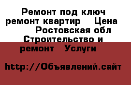 Ремонт под ключ,ремонт квартир. › Цена ­ 100 - Ростовская обл. Строительство и ремонт » Услуги   